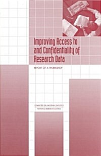 Improving Access to and Confidentiality of Research Data: Report of a Workshop (Paperback)