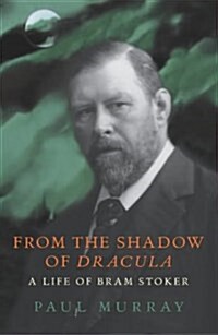 From the Shadow of Dracula : A Life of Bram Stoker (Hardcover)