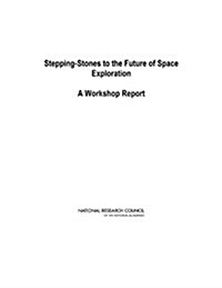Stepping-Stones to the Future of Space Exploration: A Workshop Report (Paperback)