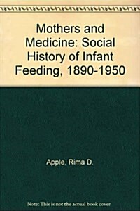 Mothers and Medicine : Social History of Infant Feeding, 1890-1950 (Hardcover)