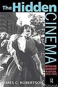 The Hidden Cinema : British Film Censorship in Action 1913-1972 (Paperback)