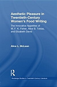 Aesthetic Pleasure in Twentieth-Century Womens Food Writing : The Innovative Appetites of M.F.K. Fisher, Alice B. Toklas, and Elizabeth David (Paperback)
