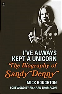 Ive Always Kept a Unicorn : The Biography of Sandy Denny (Hardcover)