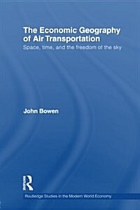 The Economic Geography of Air Transportation : Space, Time, and the Freedom of the Sky (Paperback)