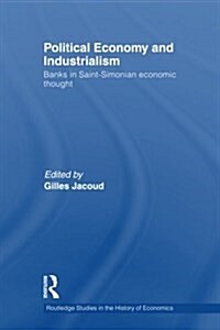 Political Economy and Industrialism : Banks in Saint-Simonian Economic Thought (Paperback)