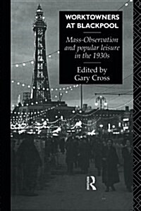 Worktowners at Blackpool : Mass-Observation and Popular Leisure in the 1930s (Paperback)