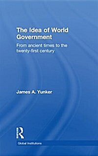 The Idea of World Government : From Ancient Times to the Twenty-first Century (Hardcover)