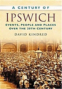 A Century of Ipswich : Events, People and Places Over the 20th Century (Paperback)