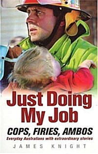 Just Doing My Job : Cops, Firies, Ambos - Everyday Australians with Extraordinary Stories (Paperback)