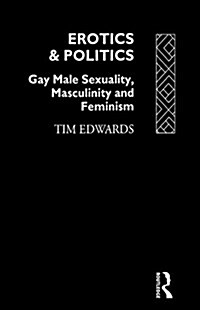 Erotics and Politics : Gay Male Sexuality, Masculinity and Feminism (Paperback)