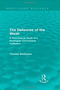 The Defences of the Weak (Routledge Revivals) : A Sociological Study of a Norwegian Correctional Institution (Hardcover)