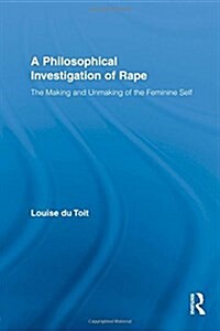 A Philosophical Investigation of Rape : The Making and Unmaking of the Feminine Self (Paperback)