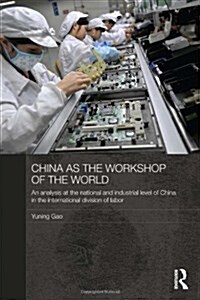 China as the Workshop of the World : An Analysis at the National and Industrial Level of China in the International Division of Labor (Hardcover)