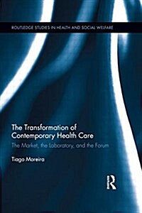 The Transformation of Contemporary Health Care : The Market, the Laboratory, and the Forum (Paperback)