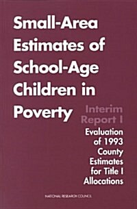 Small-Area Estimates of School-Age Children in Poverty: Interim Report 1, Evaluation of 1993 County Estimates for Title I Allocations (Paperback)