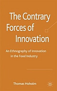 The Contrary Forces of Innovation : An Ethnography of Innovation in the Food Industry (Hardcover)