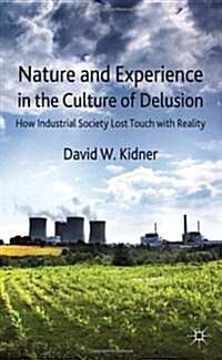 Nature and Experience in the Culture of Delusion : How Industrial Society Lost Touch with Reality (Hardcover)
