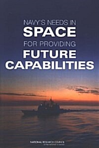 Navys Needs in Space for Providing Future Capabilities (Paperback)