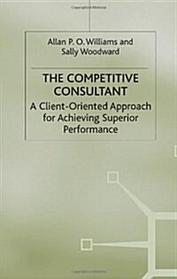 The Competitive Consultant : A Client-Oriented Approach for Achieving Superior Performance (Hardcover)