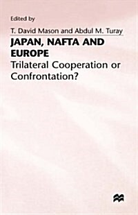 Japan, NAFTA and Europe : Trilateral Cooperation or Confrontation? (Hardcover)