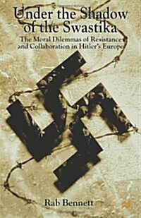 Under the Shadow of the Swastika : The Moral Dilemmas of Resistance and Collaboration in Hitlers Europe (Hardcover)