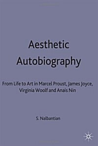 Aesthetic Autobiography : From Life to Art in Marcel Proust, James Joyce, Virginia Woolf and Anais Nin (Paperback)