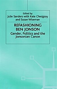 Refashioning Ben Jonson : Gender, Politics, and the Jonsonian Canon (Hardcover)