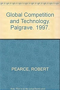 Global Competition and Technology : Essays in the Creation and Application of Knowledge by Multinationals (Hardcover)