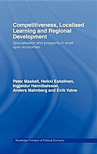 Competitiveness, Localised Learning and Regional Development : Specialization and Prosperity in Small Open Economies (Hardcover)