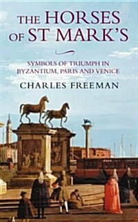 The Horses of St. Marks : A Story of Triumph in Byzantium, Paris and Venice (Hardcover)