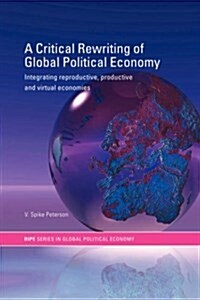 A Critical Rewriting of Global Political Economy : Integrating Reproductive, Productive and Virtual Economies (Hardcover)