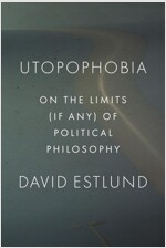 Utopophobia: On the Limits (If Any) of Political Philosophy (Hardcover)