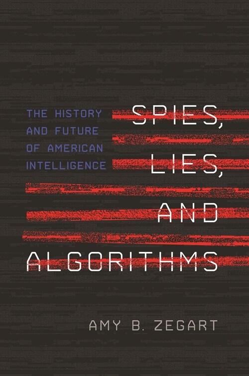 Spies, Lies, and Algorithms: The History and Future of American Intelligence (Hardcover)