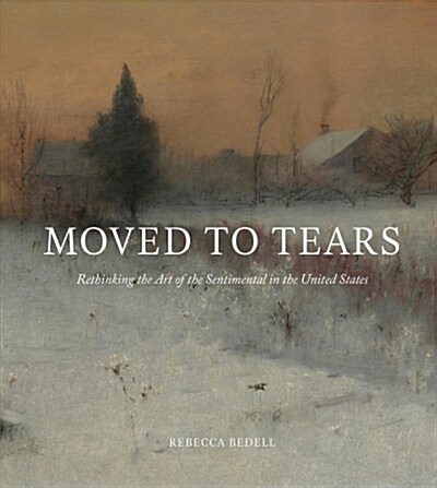 Moved to Tears: Rethinking the Art of the Sentimental in the United States (Hardcover)