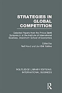 Strategies in Global Competition (RLE International Business) : Selected Papers from the Prince Bertil Symposium at the Institute of International Bus (Hardcover)