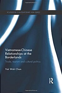 Vietnamese-Chinese Relationships at the Borderlands : Trade, Tourism and Cultural Politics (Hardcover)