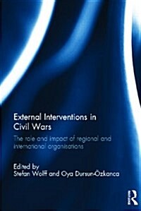 External Interventions in Civil Wars : The Role and Impact of Regional and International Organisations (Hardcover)