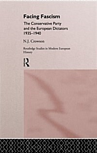 Facing Fascism : The Conservative Party and The European Dictators 1935 -1940 (Paperback)