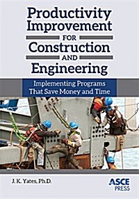 Productivity Improvement for Construction and Engineering : Implementing Programs That Save Money and Time (Hardcover)