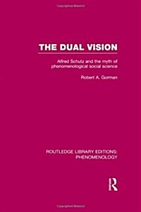 The Dual Vision : Alfred Schutz and the Myth of Phenomenological Social Science (Hardcover)