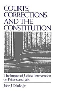 Courts, Corrections, and the Constitution : The Impact of Judicial Intervention on Prisons and Jails (Hardcover)