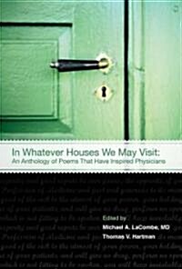 In Whatever Houses We May Visit: An Anthology of Poems That Have Inspired Physicians (Hardcover)