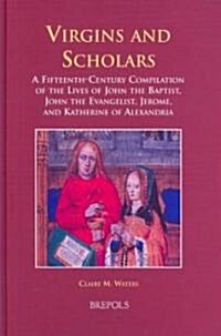 Virgins and Scholars: A Fifteenth-Century Compilation of the Lives of John the Baptist, John the Evangelist, Jerome, and Katherine of Alexan (Hardcover)