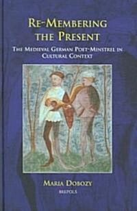 Re-Membering the Present: The Medieval German Poet-Minstrel in Cultural Context (Hardcover)