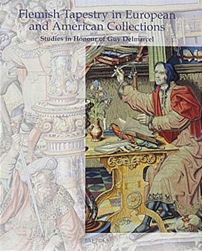 Flemish Tapestry in European and American Collections: Studies in Honour of Guy Delmarcel (Hardcover)