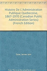 Histoire De LAdministration Publique Quebecoise, 1867-1970 (Hardcover)