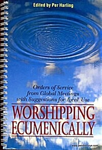 Worshipping Ecumenically: Orders of Service from Global Meetings with Suggestions for Local Use (Spiral)