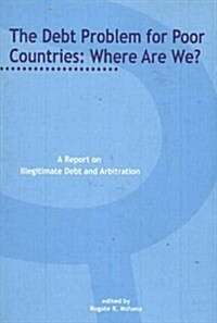 The Debt Problem for Poor Countries: Where Are We?: A Report on Illegitimate Debt and Arbitration (Paperback)