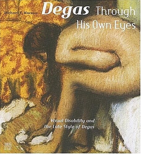 Degas Through His Own Eyes: Visual Disability and the Late Style of Degas (Hardcover)