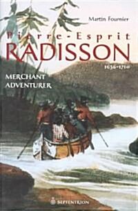 Pierre-Esprit Radisson: Volume 1: Merchant Adventurer, 1636-1701 (Hardcover)
